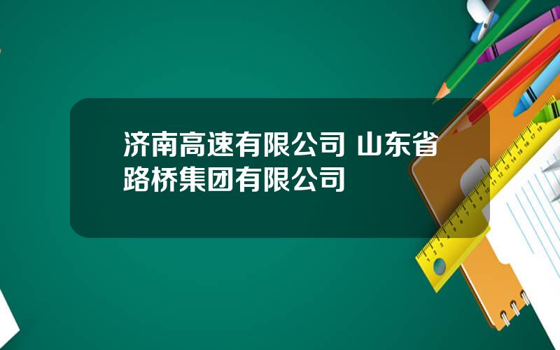 济南高速有限公司 山东省路桥集团有限公司